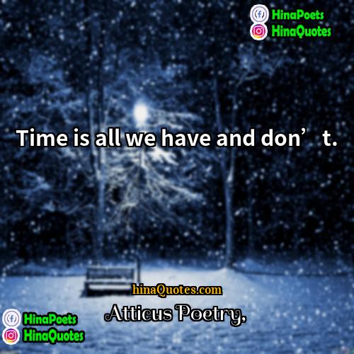 Atticus Poetry Quotes | Time is all we have and don’t. 
